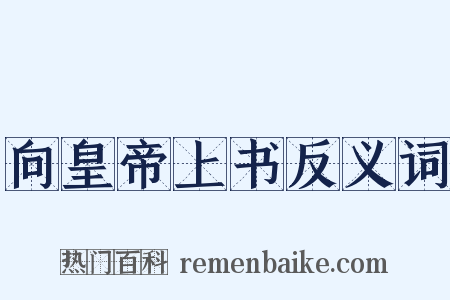 向皇帝上书反义词是什么意思的图片